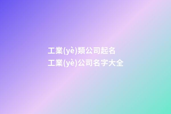 工業(yè)類公司起名 工業(yè)公司名字大全